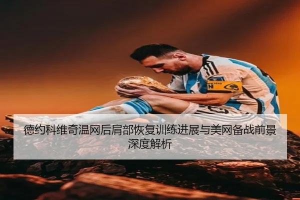 德约科维奇温网后肩部恢复训练进展与美网备战前景深度解析