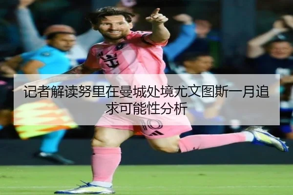 记者解读努里在曼城处境尤文图斯一月追求可能性分析